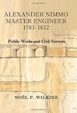 Alexander Nimmo master engineer, 1783-1832 : public works and civil surveys