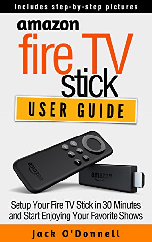 Amazon Fire TV Stick User Guide: Setup Your Fire TV Stick in 30 Minutes and Start Enjoying Your Favorite Shows (Firestick Manual, Streaming Devices Book 1), by Jack O'Donnell