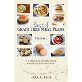 Best of Grain Free Meal Plans, Volume 1: A cook book for those following grain free diets ~ Cara Faus