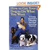 How to Get Your Dog to Do What You Want: A Loving Approach to Unleashing Your Dog's Astonishing Potential