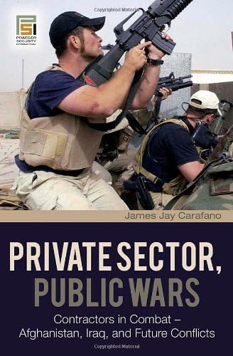 Private Sector, Public Wars: Contractors in Combat - Afghanistan, Iraq, and Future Conflicts (Changing Face of War)