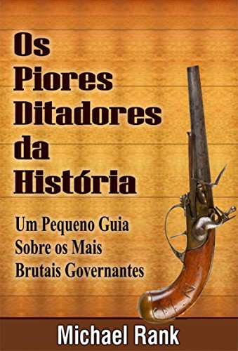Os Piores Ditadores Da História:  Um Pequeno Guia Sobre Os Mais Brutais Governantes (Portuguese Edition)