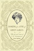 Looking for Anne of Green Gables: The Story of L. M. Montgomery and Her Literary Classic