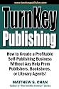 TurnKey Publishing: How to Create a Profitable Self-Publishing Business Without Any Help From Publishers, Bookstores, or Literary Agents!