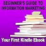 Beginner’s Guide to Information Marketing: Your First Kindle Ebook