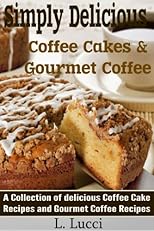 Simply Delicious - Coffee Cakes & Gourmet Coffee Recipes - The Perfect Match! (A fabulous collection of coffee cake and gourmet coffee recipes)