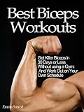 Best Biceps Workouts: Get Killer Biceps in 30 Days or Less Without using a Gym: And Work Out on Your Own Schedule - Limited Discount Edition - Extra Free Bonus