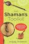 The Shaman's Toolkit: Ancient Tools for Shaping the Life and World You Want to Live In