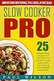 Slow Cooker Pro: 25 Irresistible Crock Pot Recipes To Satisfy Your Soul With Delicious & Wholesome Favorites