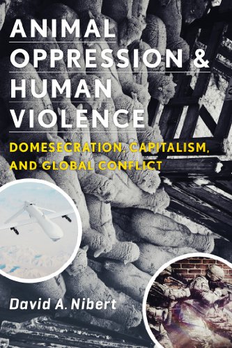 Animal Oppression and Human Violence: Domesecration, Capitalism, and Global Conflict (Critical Perspectives on Animals)