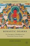 Romantic Dharma: The Emergence of Buddhism into Nineteenth-Century Europe (Nineteenth-Century Major Lives and Letters)