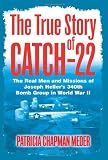 The True Story of Catch 22: The Real Men and Missions of Joseph Heller's 340th Bomb Group in World War II