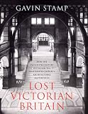 Lost Victorian Britain: How the Twentieth Century Destroyed the Nineteenth Century's Architectural Masterpieces