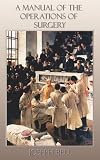 A Manual of the Operations of Surgery: for the use of Senior Students, House Surgeons, and Junior Practitioners