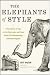 The Elephants of Style : A Trunkload of Tips on the Big Issues and Gray Areas of Contemporary American English