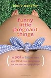 Funny Little Pregnant Things: The good, the bad, and the just plain gross things about pregnancy that other books aren't going to tell you
