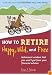 How to Retire Happy, Wild, and Free: Retirement Wisdom That You Won't Get from Your Financial Advisor