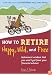 How to Retire Happy, Wild, and Free: Retirement Wisdom That You Won't Get from Your Financial Advisor