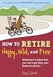 How to Retire Happy, Wild, and Free: Retirement Wisdom That You Won't Get from Your Financial