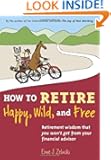 How to Retire Happy, Wild, and Free: Retirement Wisdom That You Won't Get from Your Financial Advisor