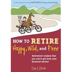 How to Retire Happy, Wild, and Free: Retirement Wisdom That You Won't Get from Your Financial Advisor