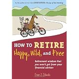 How to Retire Happy, Wild, and Free: Retirement Wisdom That You Won't Get from Your Financial Advisorby Ernie J. Zelinski