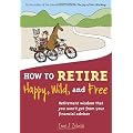 How to Retire Happy, Wild, and Free: Retirement Wisdom That You Won't Get from Your Financial Advisor