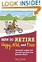How to Retire Happy, Wild, and Free: Retirement Wisdom That You Won't Get from Your Financial Advisor