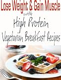 Lose Weight and Gain Muscle - High Protein Vegetarian Breakfast Recipes (protein for vegetarians)