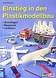 Einstieg in den Plastikmodellbau: Grundlagen - Baupraxis - Lackieren