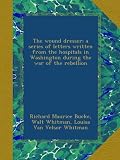 The wound dresser; a series of letters written from the hospitals in Washington during the war of the rebellion