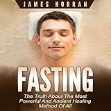 Fasting: The Truth About the Most Powerful and Ancient Healing Method of All Fasting: The Truth About the Most Powerful and Ancient Healing Method of All