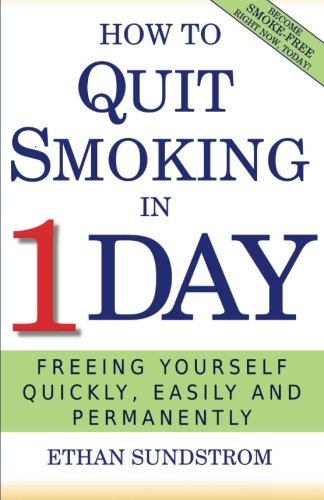 How To Quit Smoking In 1 Day: Freeing Yourself Quickly, Easily and Permanently, by Ethan Sundstrom