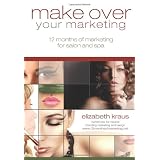Make Over Your Marketing, 12 Months of Marketing for Salon and Spa: A guide for how-to make over every aspect of marketing in the salon and spa