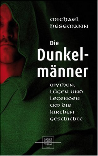 Die Dunkelmänner: Mythen, Lügen und Legenden um die Kirchengeschichte by Michael Hesemann