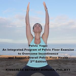 Pelvic Yoga: An Integrated Program of Pelvic Floor Exercise to Overcome Incontinence and Support Overall Pelvic Floor Health