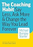 The Coaching Habit: Say Less, Ask More & Change the Way You Lead Forever