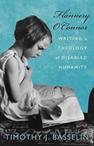 Flannery O'Connor: Writing a Theology of Disabled Humanity Flannery O'Connor: Writing a Theology of Disabled Humanity