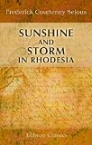 Sunshine and Storm in Rhodesia: Being a Narrative of Events in Matabeleland both before and during the Recent Native Insurrection up to the Date of the Disbandment of the Bulawayo Field Force