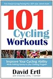 101 Cycling Workouts: Improve Your Cycling Ability While Adding Variety to Your Training Program