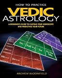 How to Practice Vedic Astrology: A Beginners Guide to Casting Your Horoscope and Predicting Your Future