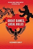 Great games, local rules : the new great power contest in Central Asia