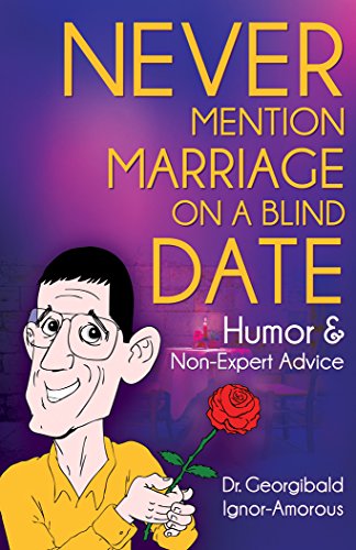 Never Mention Marriage on a Blind Date: Humor & Non-Expert Advice, by Georgibald Ignor-Amorous