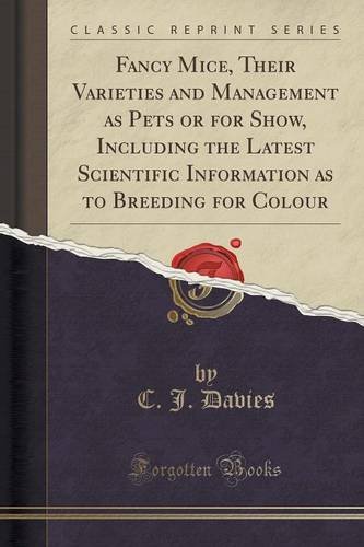 Fancy Mice, Their Varieties and Management as Pets or for Show, Including the Latest Scientific Information as to Breeding for Colour (Classic Reprint), by C. J. Davies