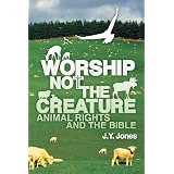 Worship Not The Creature: Animal Rights and the Bible