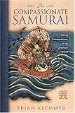 The Compassionate Samurai: Being Extraordinary in an Ordinary World Brian Klemmer