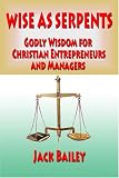 Wise As Serpents: Godly Wisdom for Christian Entrepreneurs and Managers 51glKU5AqVL. SL160 Wise As Serpents: Godly Wisdom for Christian Entrepreneurs and Managers