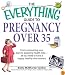 Everything Guide to Pregnancy Over 35: From Conquering Your Fears to Assessing Health Risks--All You Need to Have a Happy, Healthy Nine Months (Everything: Parenting and Family)
