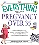 Everything Guide to Pregnancy Over 35: From Conquering Your Fears to Assessing Health Risks--All You Need to Have a Happy, Healthy Nine Months (Everything: Parenting and Family)