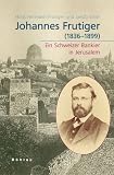 Johannes Frutiger (1836-1899): Ein Schweizer Bankier in Jerusalem - Hans Hermann Frutiger